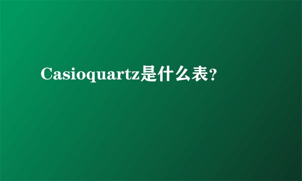 Casioquartz是什么表？