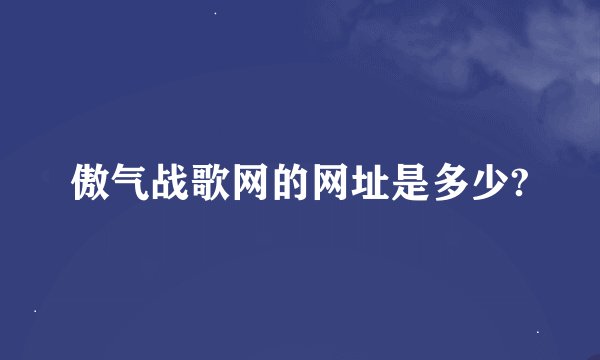 傲气战歌网的网址是多少?