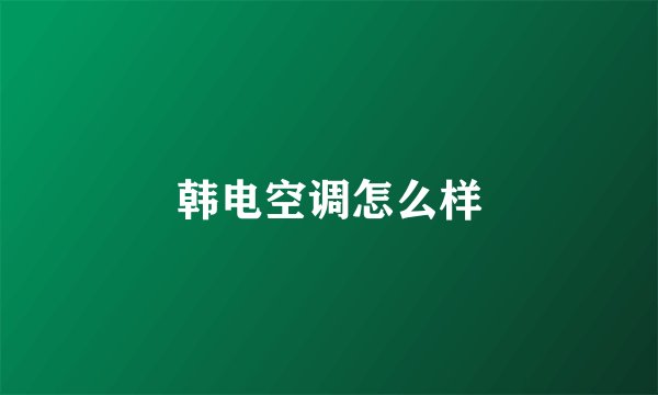 韩电空调怎么样