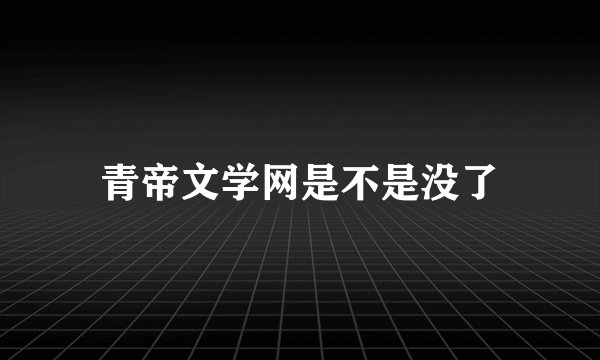 青帝文学网是不是没了