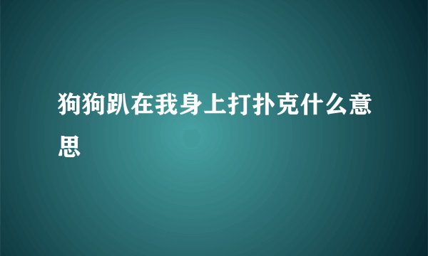 狗狗趴在我身上打扑克什么意思