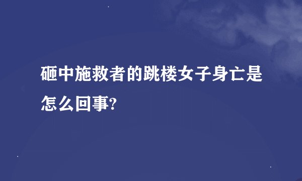 砸中施救者的跳楼女子身亡是怎么回事?