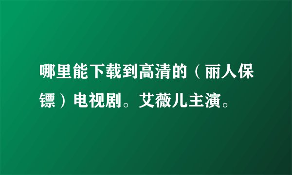 哪里能下载到高清的（丽人保镖）电视剧。艾薇儿主演。
