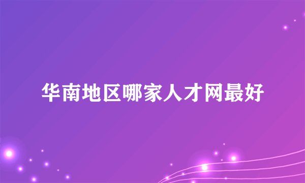 华南地区哪家人才网最好