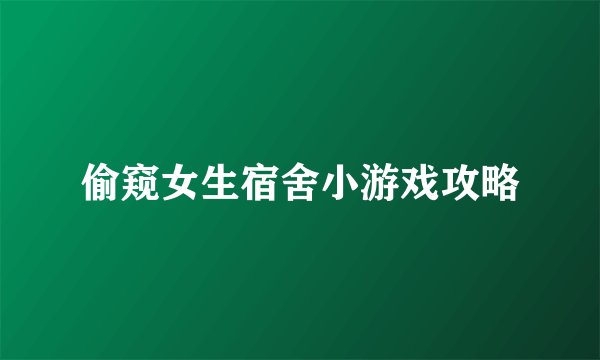 偷窥女生宿舍小游戏攻略