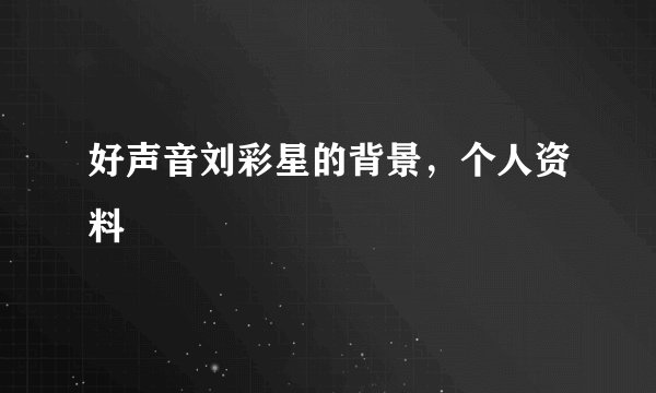 好声音刘彩星的背景,个人资料