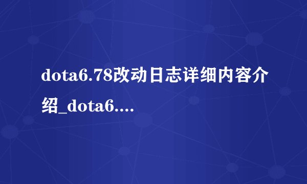 dota6.78改动日志详细内容介绍_dota6.78改动日志详细内容是什么