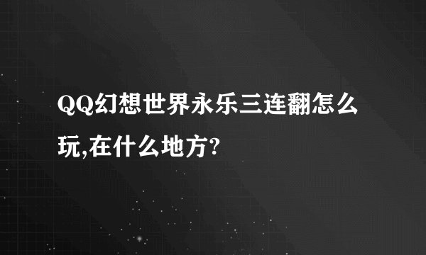 QQ幻想世界永乐三连翻怎么玩,在什么地方?