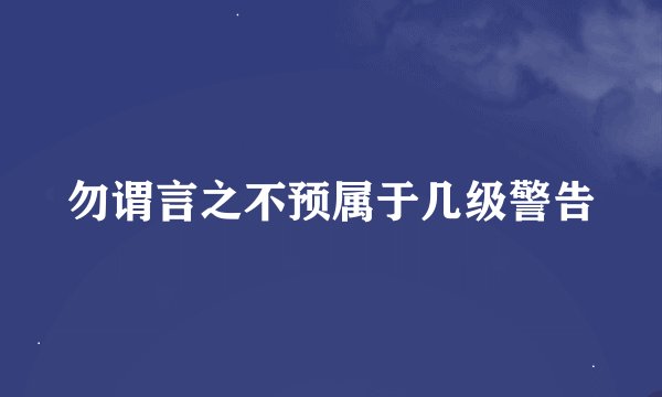 勿谓言之不预属于几级警告