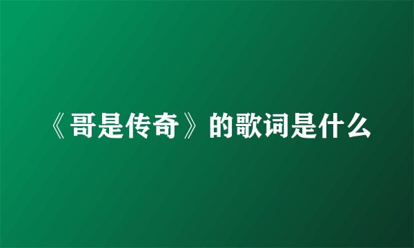 《哥是传奇》的歌词是什么