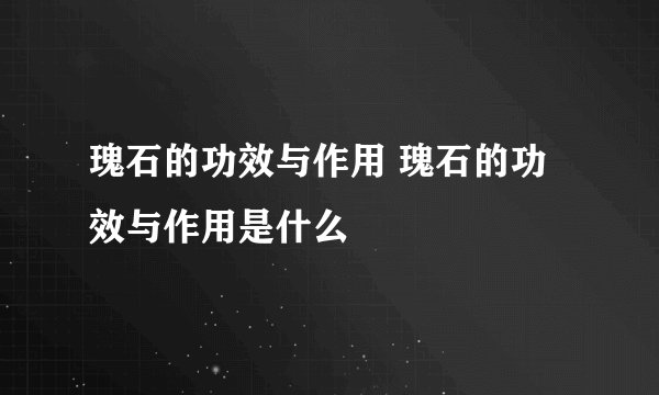 瑰石的功效与作用 瑰石的功效与作用是什么