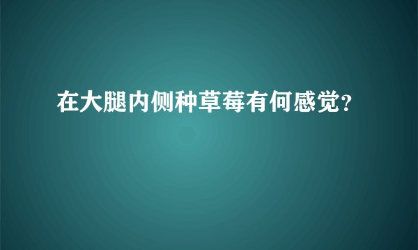 在大腿内侧种草莓有何感觉？