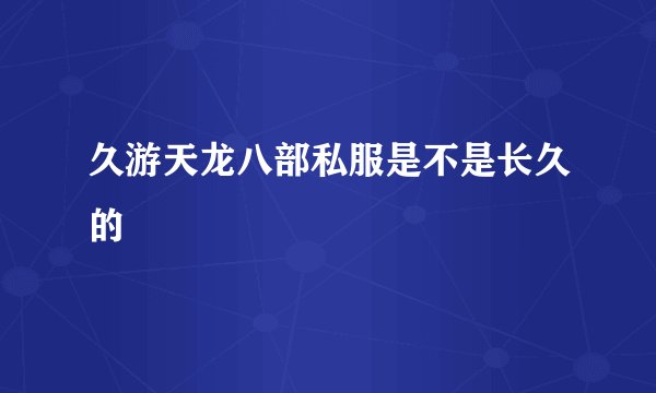 久游天龙八部私服是不是长久的