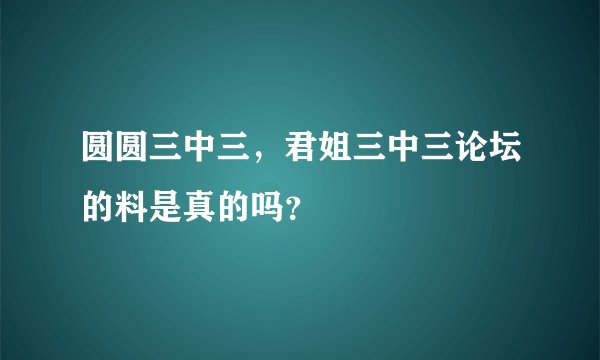 圆圆三中三，君姐三中三论坛的料是真的吗？