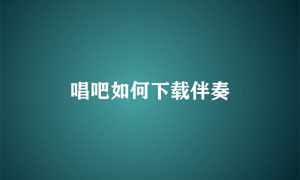 唱吧如何下载伴奏