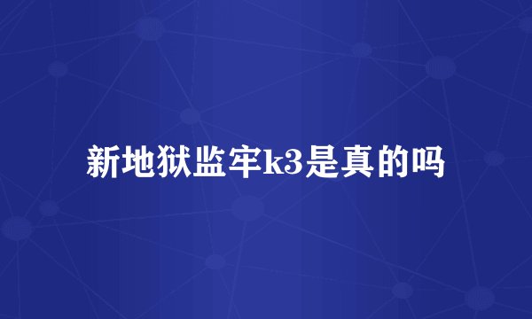 新地狱监牢k3是真的吗