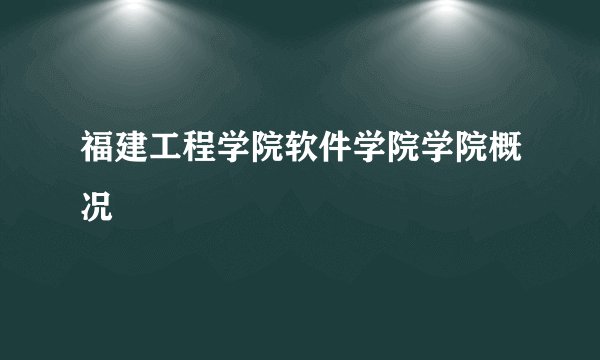 福建工程学院软件学院学院概况