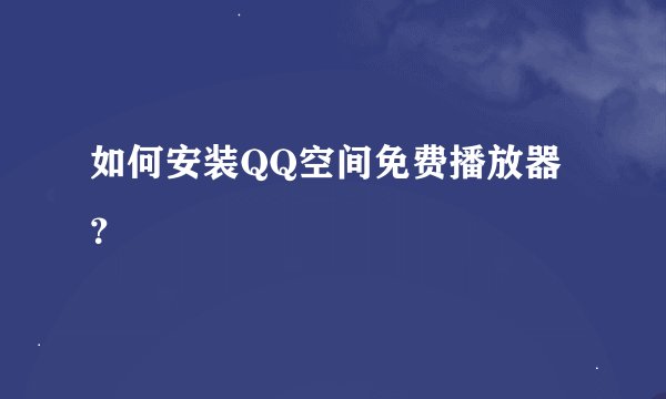 如何安装QQ空间免费播放器？
