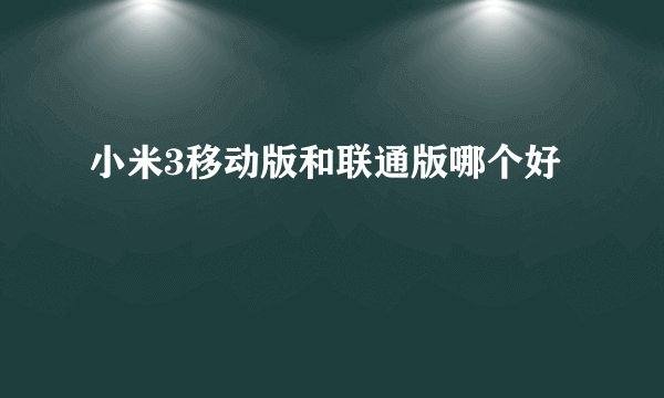 小米3移动版和联通版哪个好
