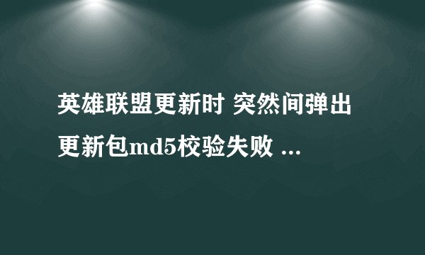 英雄联盟更新时 突然间弹出 更新包md5校验失败 且当前安装包没有被依赖