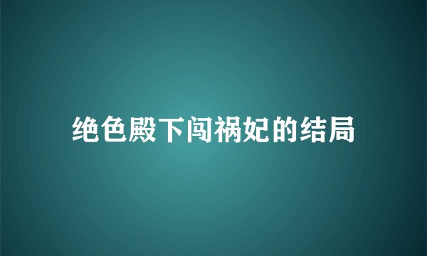 绝色殿下闯祸妃的结局