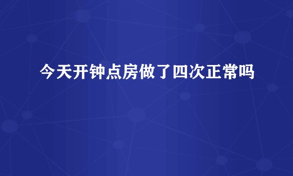 今天开钟点房做了四次正常吗