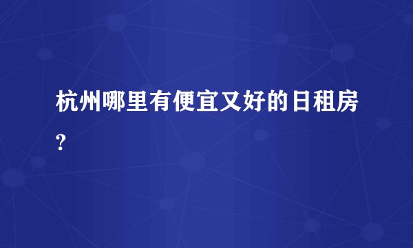 杭州哪里有便宜又好的日租房?