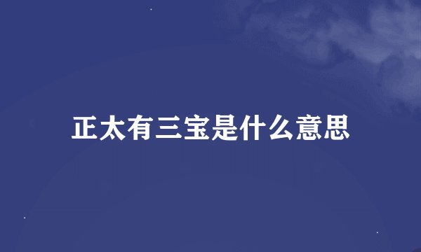 正太有三宝是什么意思