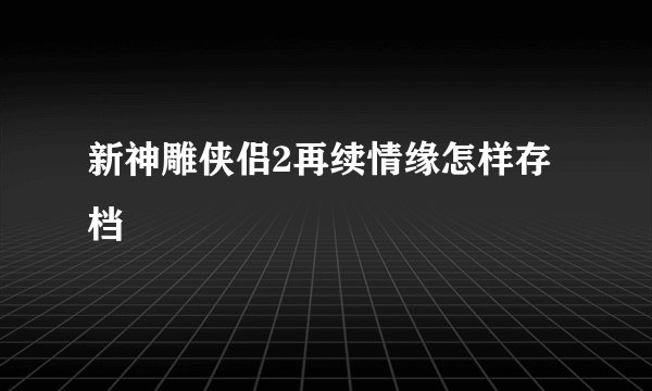 新神雕侠侣2再续情缘怎样存档