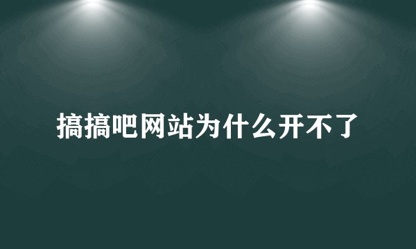 搞搞吧网站为什么开不了
