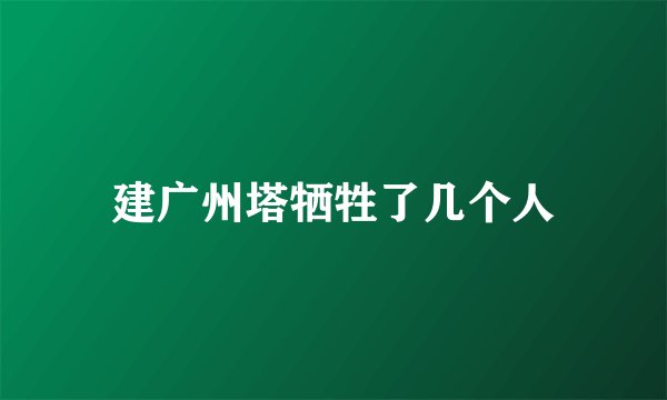 建广州塔牺牲了几个人