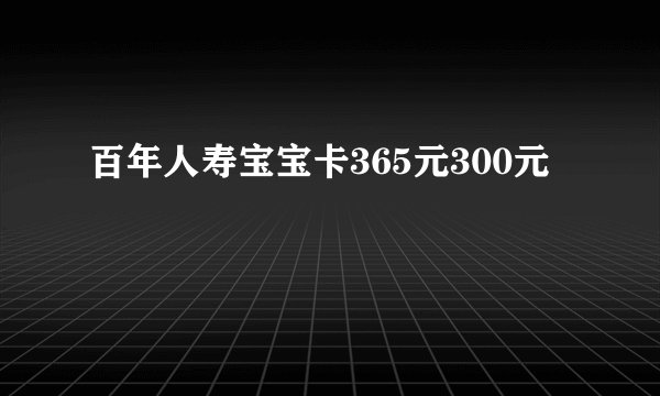 百年人寿宝宝卡365元300元