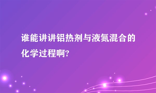 谁能讲讲铝热剂与液氮混合的化学过程啊?