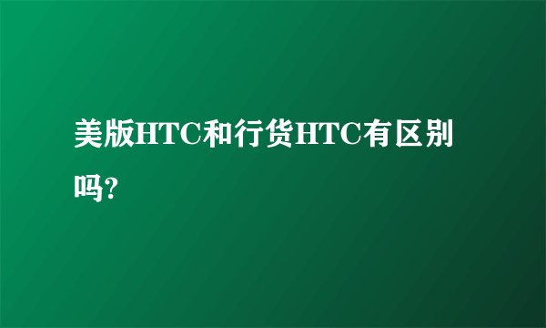 美版HTC和行货HTC有区别吗?