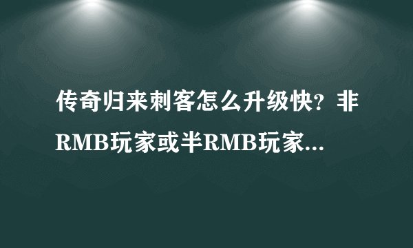传奇归来刺客怎么升级快？非RMB玩家或半RMB玩家。最好边赚钱边升级的那种！