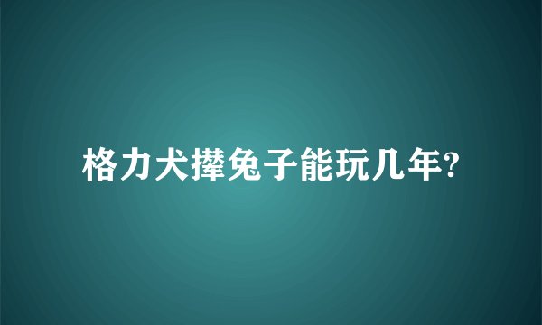 格力犬撵兔子能玩几年?