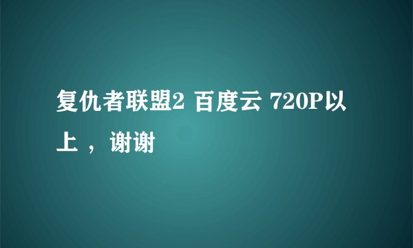 复仇者联盟2 百度云 720P以上 ，谢谢