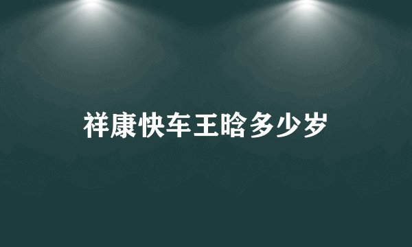 祥康快车王晗多少岁