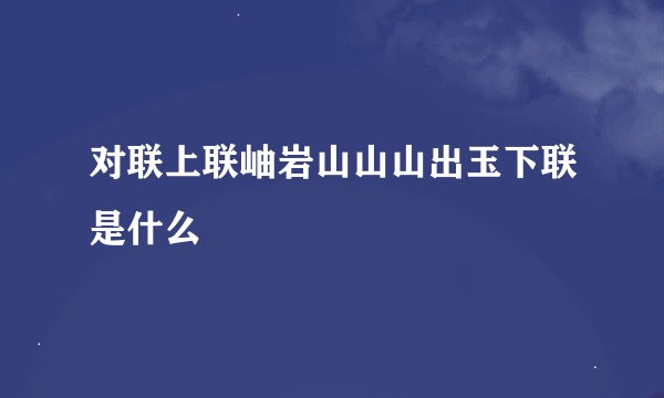 对联上联岫岩山山山出玉下联是什么
