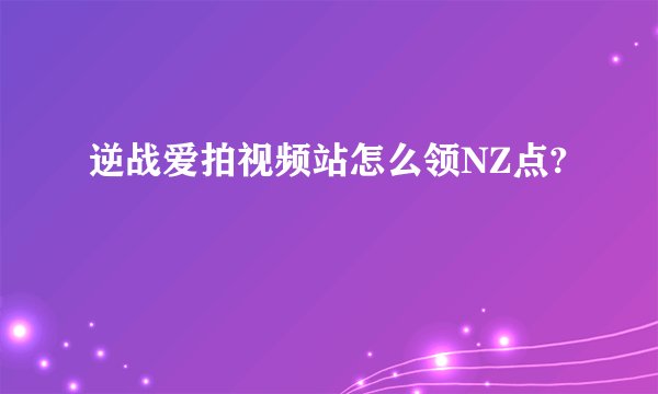 逆战爱拍视频站怎么领NZ点?