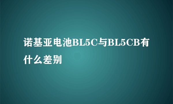诺基亚电池BL5C与BL5CB有什么差别