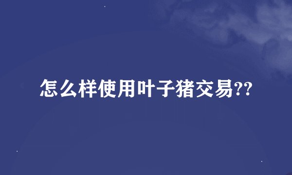 怎么样使用叶子猪交易??