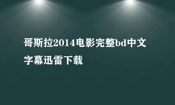 哥斯拉2014电影完整bd中文字幕迅雷下载
