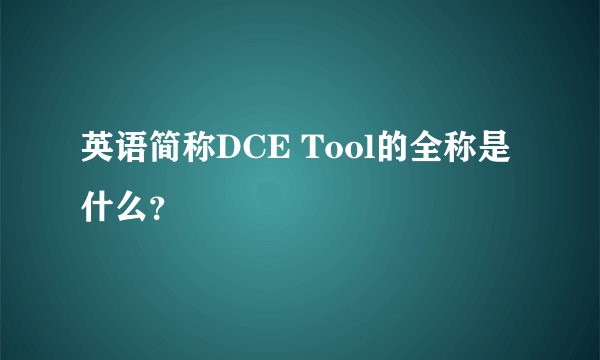 英语简称DCE Tool的全称是什么？