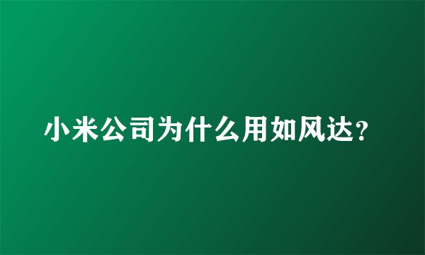 小米公司为什么用如风达？