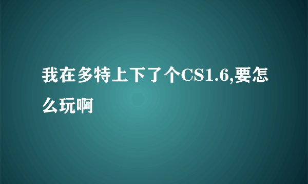 我在多特上下了个CS1.6,要怎么玩啊