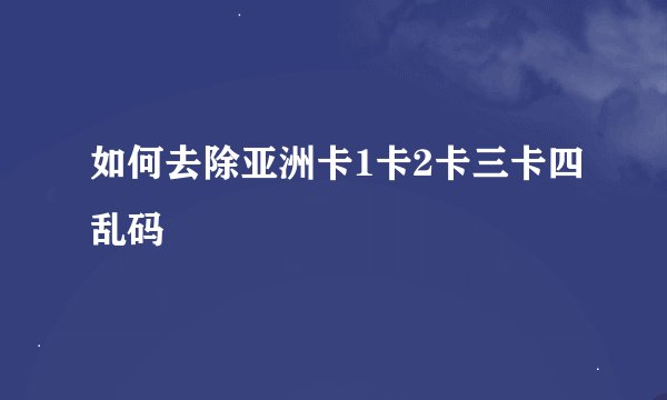 如何去除亚洲卡1卡2卡三卡四乱码