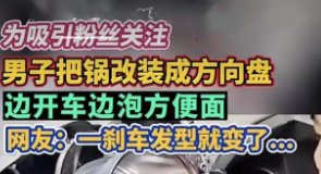 重庆一男子把锅改装成方向盘边开车边泡面，这样做有哪些危险？