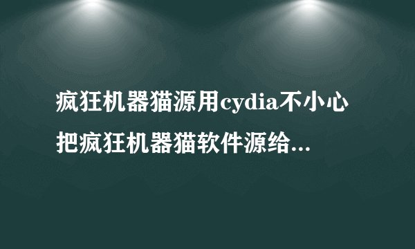 疯狂机器猫源用cydia不小心把疯狂机器猫软件源给删除了重新添加总是失败显