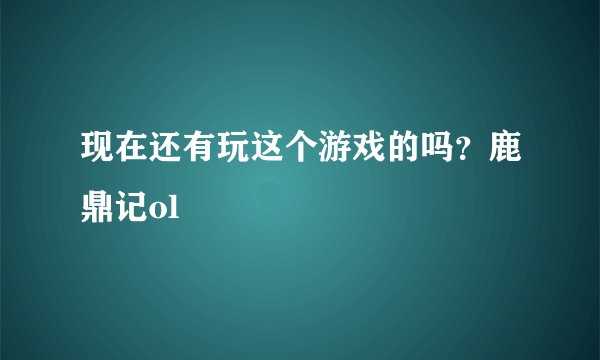 现在还有玩这个游戏的吗？鹿鼎记ol